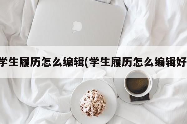 学生履历怎么编辑(学生履历怎么编辑好)