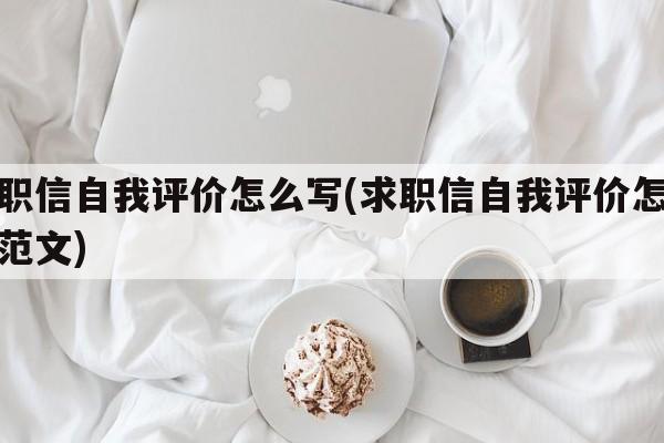 求职信自我评价怎么写(求职信自我评价怎么写范文)