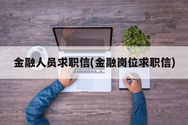 金融人员求职信(金融岗位求职信)