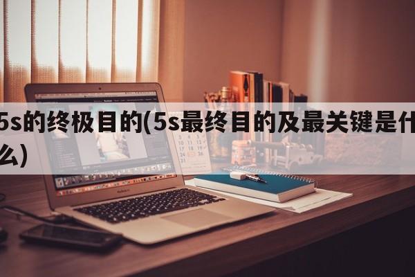 5s的终极目的(5s最终目的及最关键是什么)